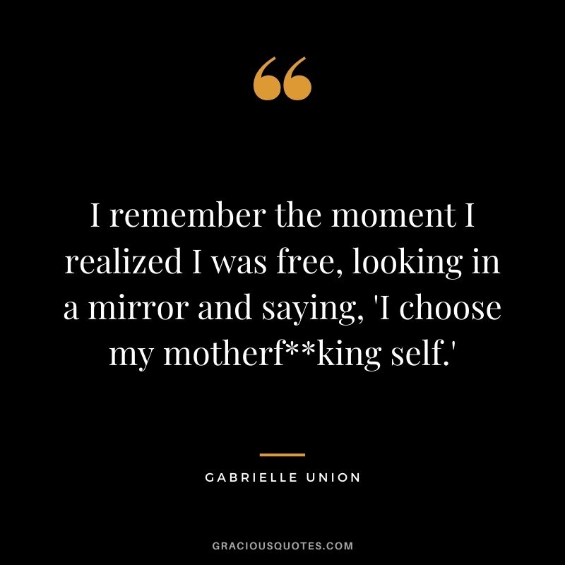I remember the moment I realized I was free, looking in a mirror and saying, 'I choose my motherfking self.'
