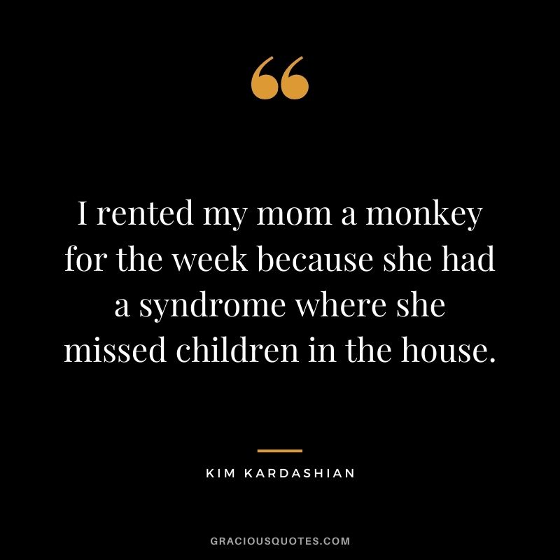 I rented my mom a monkey for the week because she had a syndrome where she missed children in the house.