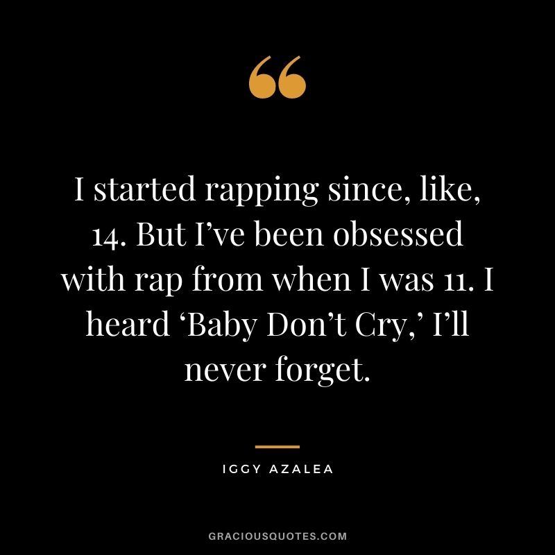 I started rapping since, like, 14. But I’ve been obsessed with rap from when I was 11. I heard ‘Baby Don’t Cry,’ I’ll never forget.