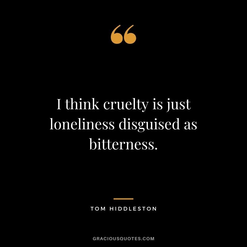 I think cruelty is just loneliness disguised as bitterness.