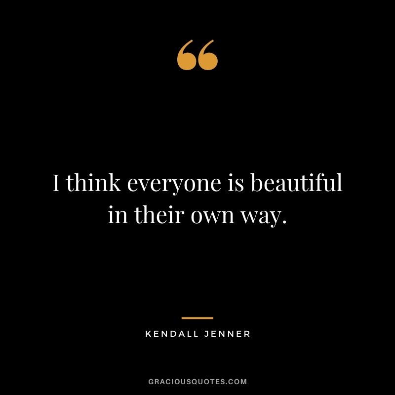 I think everyone is beautiful in their own way.