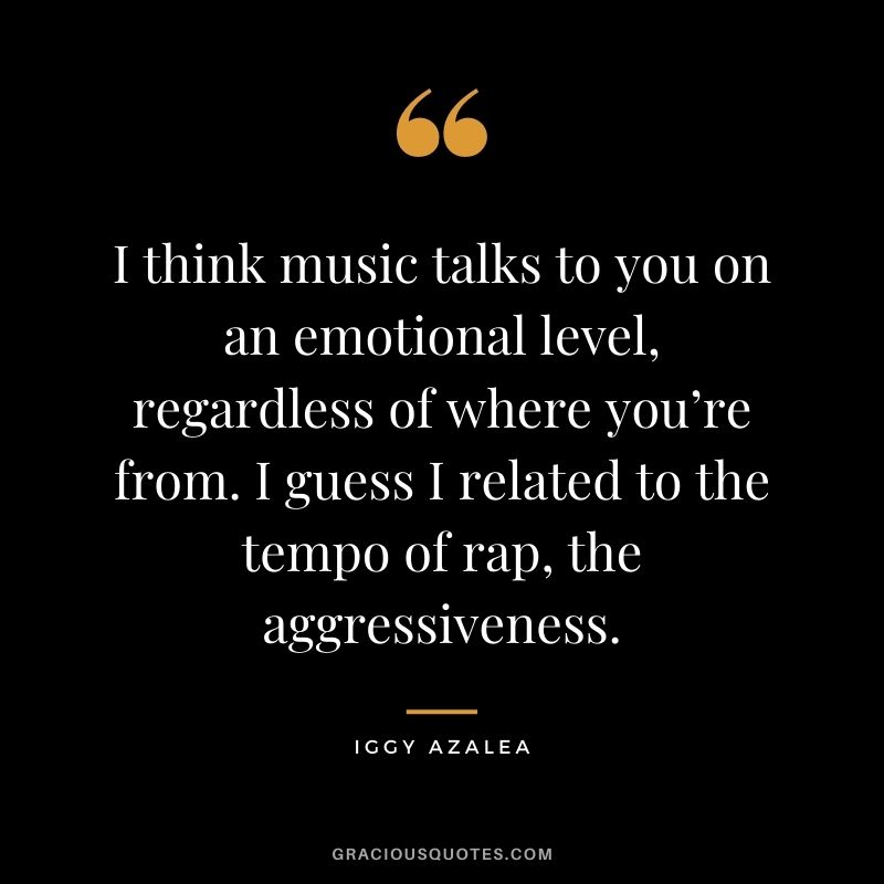 I think music talks to you on an emotional level, regardless of where you’re from. I guess I related to the tempo of rap, the aggressiveness.