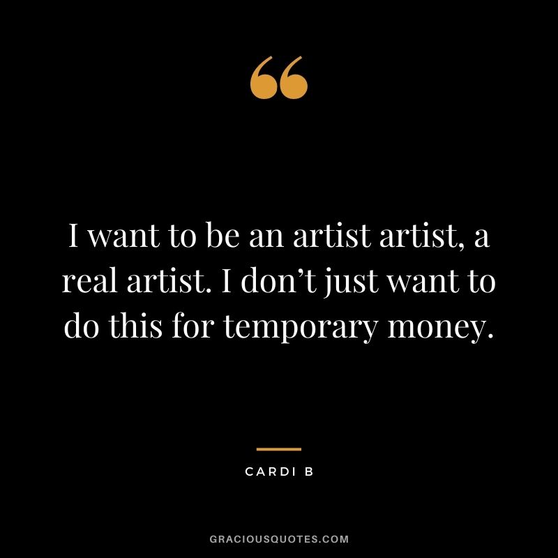I want to be an artist artist, a real artist. I don’t just want to do this for temporary money.