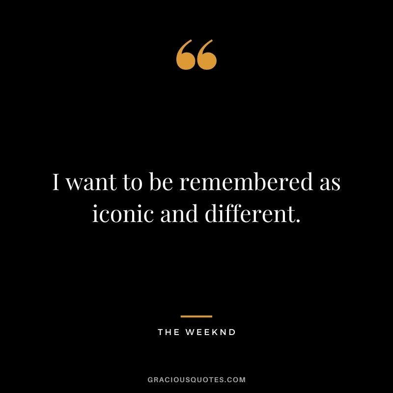 I want to be remembered as iconic and different.