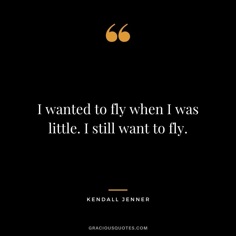 I wanted to fly when I was little. I still want to fly.
