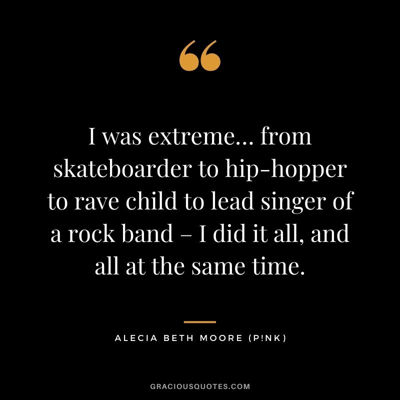 I was extreme… from skateboarder to hip-hopper to rave child to lead singer of a rock band – I did it all, and all at the same time.