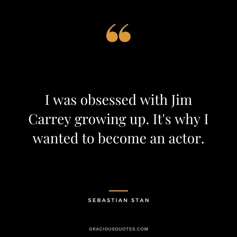 I was obsessed with Jim Carrey growing up. It's why I wanted to become an actor.