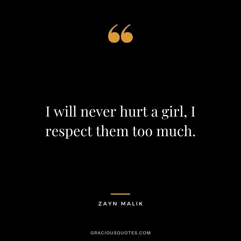 I will never hurt a girl, I respect them too much.