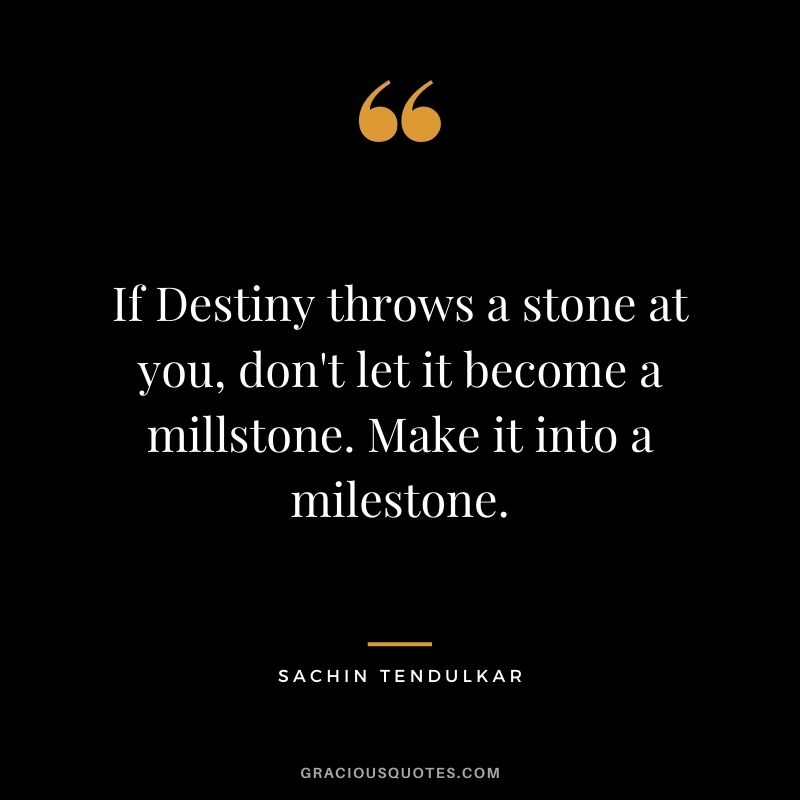 If Destiny throws a stone at you, don't let it become a millstone. Make it into a milestone.