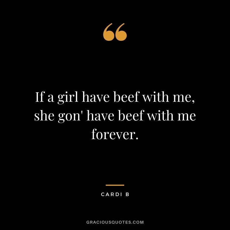 If a girl have beef with me, she gon' have beef with me forever.