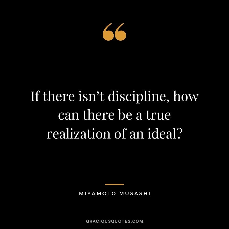 If there isn’t discipline, how can there be a true realization of an ideal