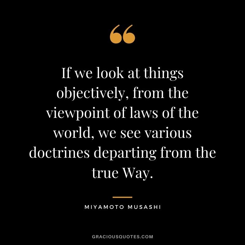 If we look at things objectively, from the viewpoint of laws of the world, we see various doctrines departing from the true Way.
