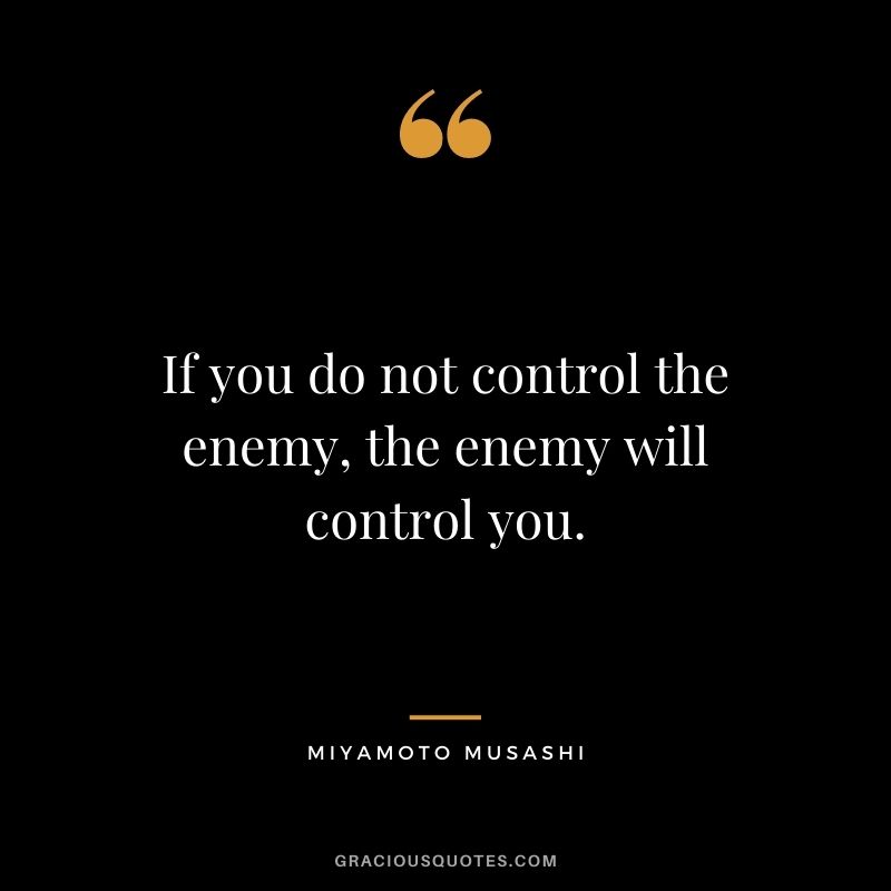 If you do not control the enemy, the enemy will control you.