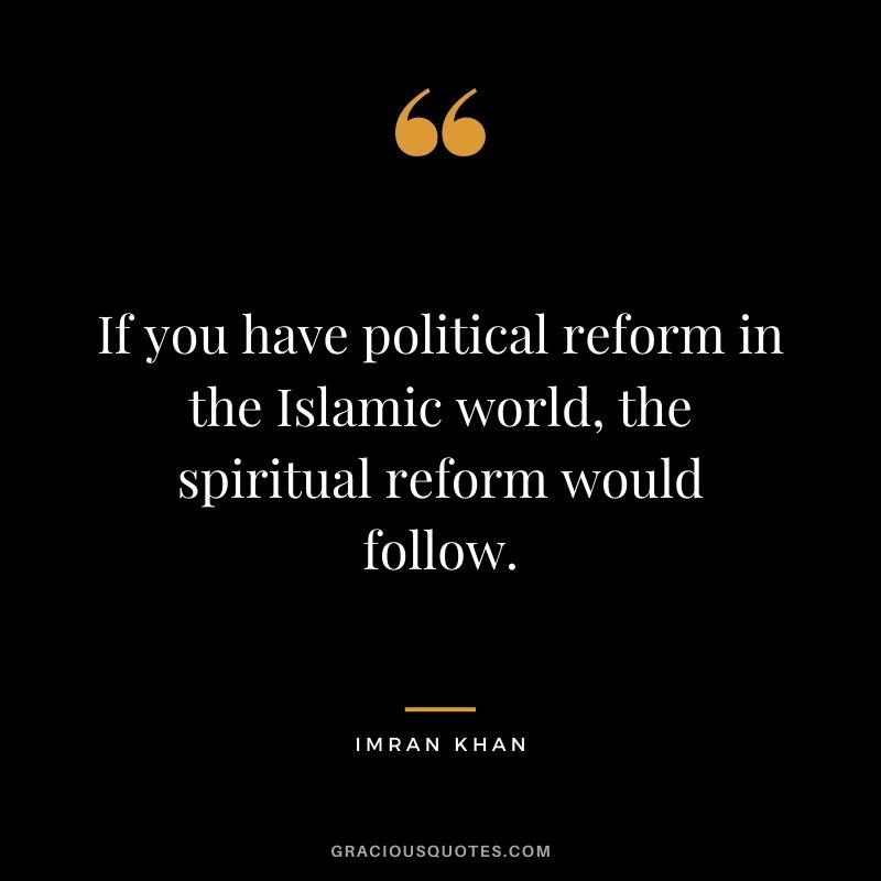 If you have political reform in the Islamic world, the spiritual reform would follow.