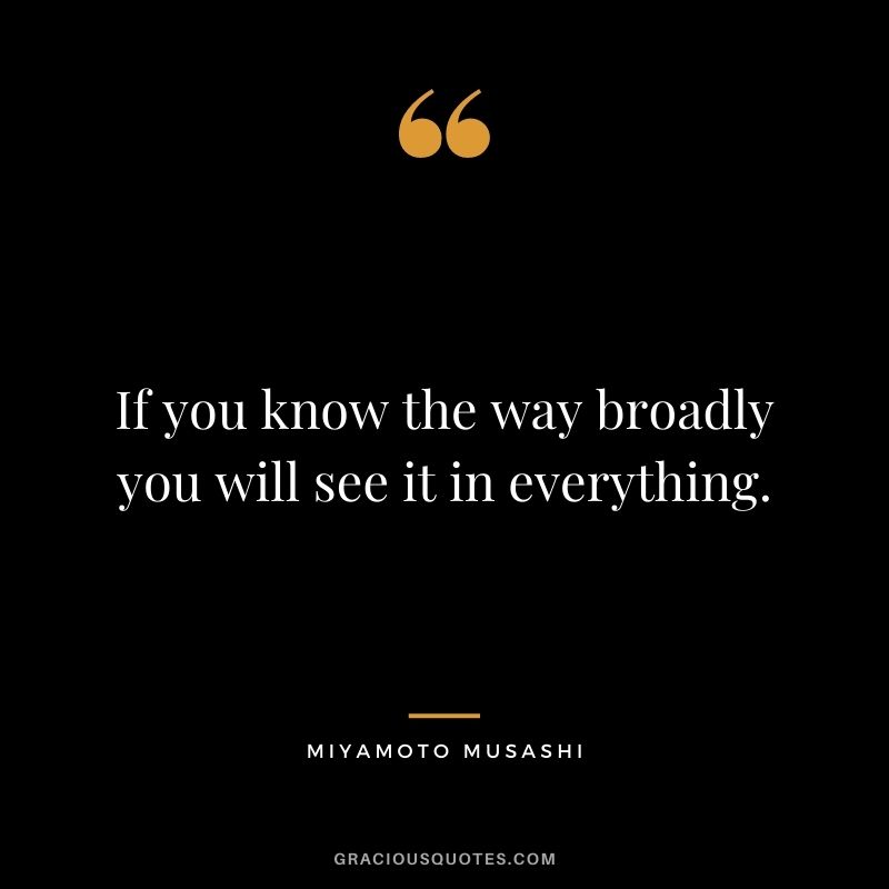 If you know the way broadly you will see it in everything.