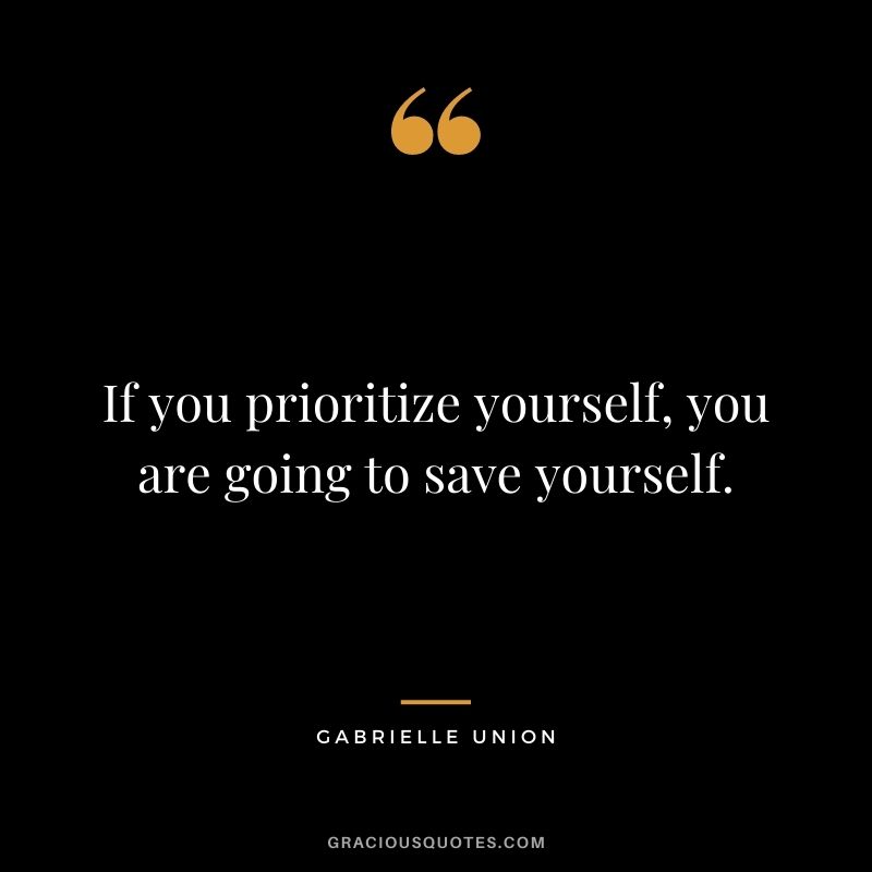 If you prioritize yourself, you are going to save yourself.