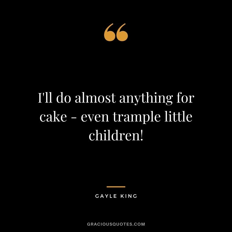 I'll do almost anything for cake - even trample little children!