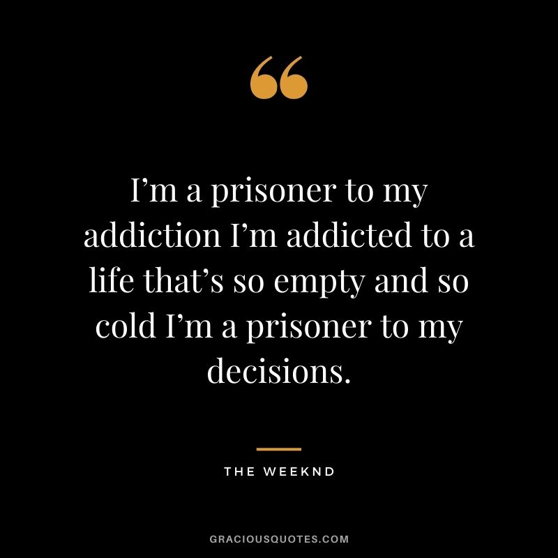 I’m a prisoner to my addiction I’m addicted to a life that’s so empty and so cold I’m a prisoner to my decisions.