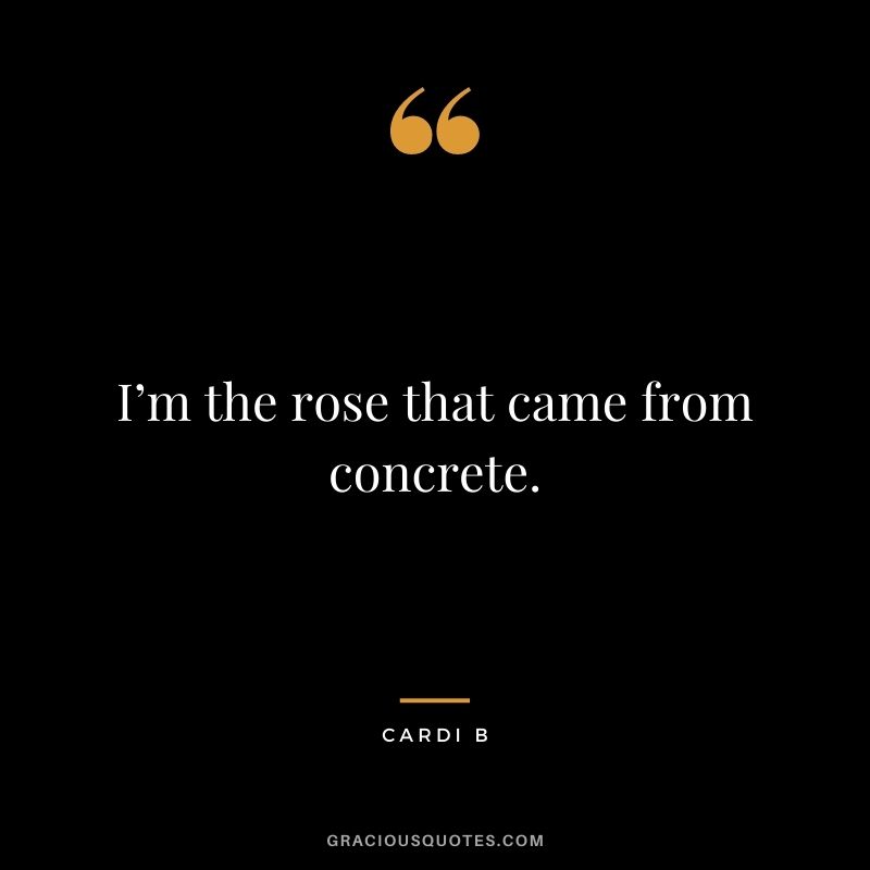 I’m the rose that came from concrete.