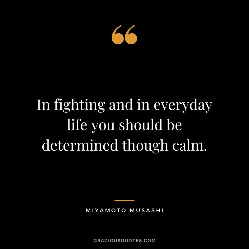 In fighting and in everyday life you should be determined though calm.
