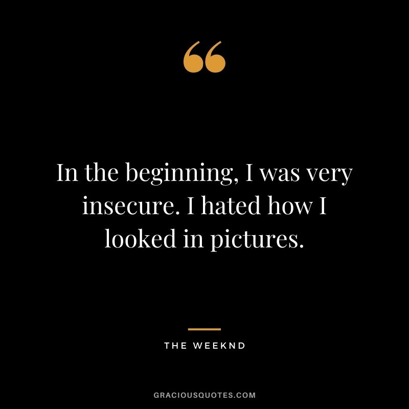 In the beginning, I was very insecure. I hated how I looked in pictures.