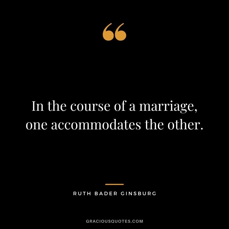 In the course of a marriage, one accommodates the other.