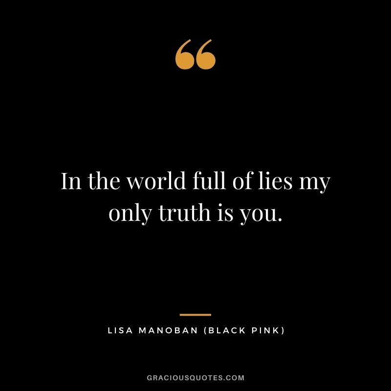 In the world full of lies my only truth is you.