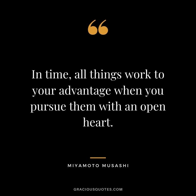 In time, all things work to your advantage when you pursue them with an open heart.