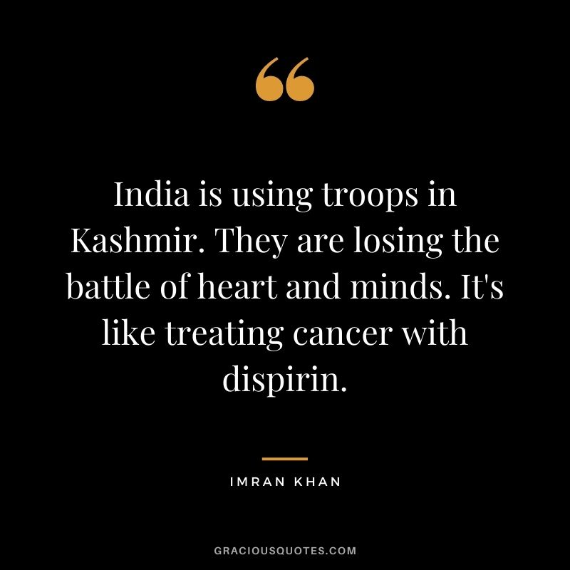 India is using troops in Kashmir. They are losing the battle of heart and minds. It's like treating cancer with dispirin.