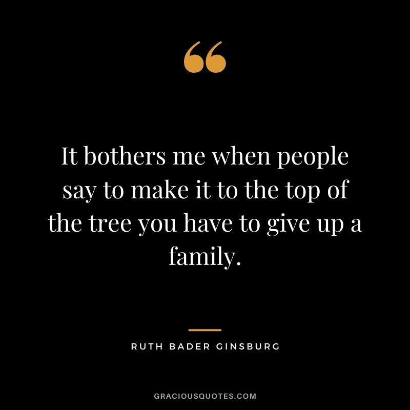 It bothers me when people say to make it to the top of the tree you have to give up a family.