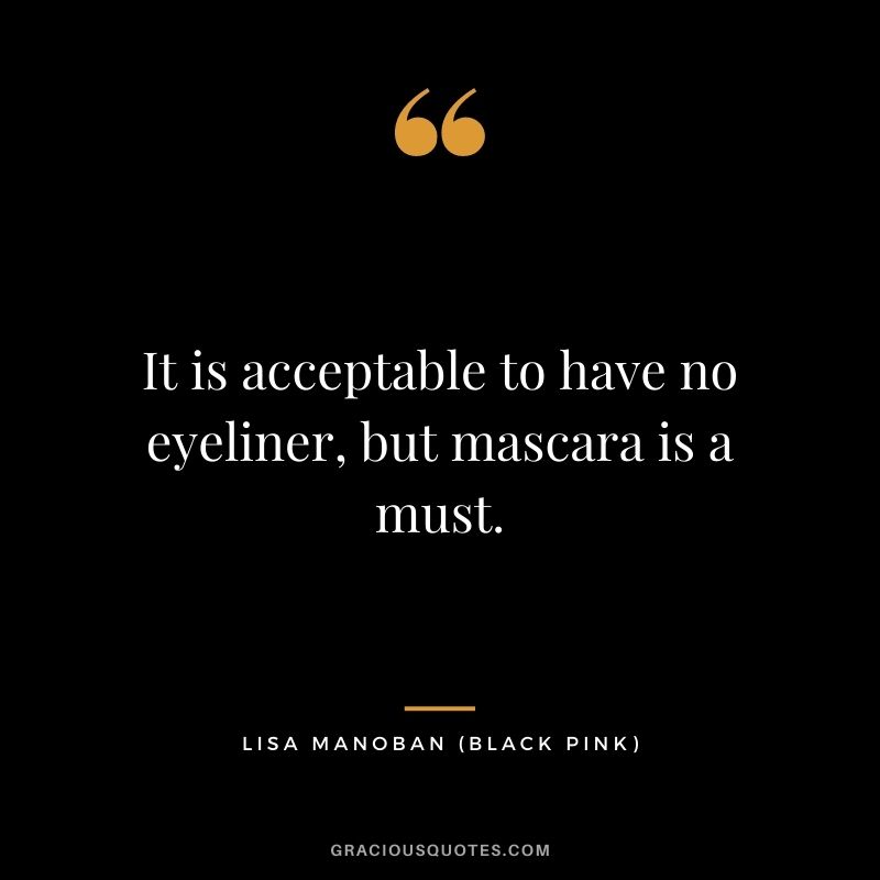 It is acceptable to have no eyeliner, but mascara is a must.