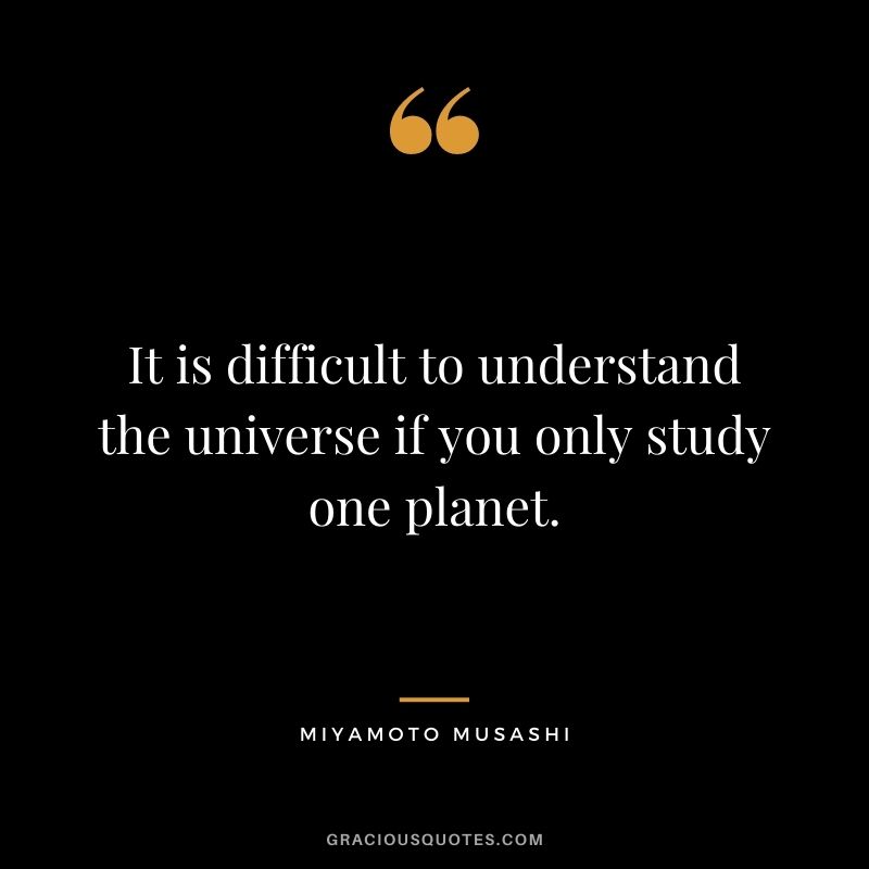 It is difficult to understand the universe if you only study one planet.