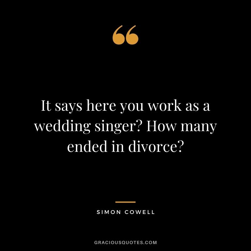 It says here you work as a wedding singer How many ended in divorce