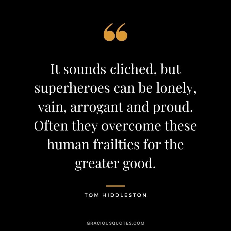 It sounds cliched, but superheroes can be lonely, vain, arrogant and proud. Often they overcome these human frailties for the greater good.