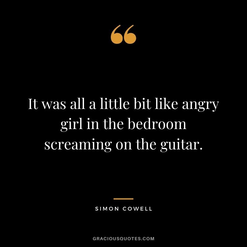 It was all a little bit like angry girl in the bedroom screaming on the guitar.