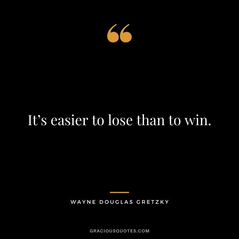 It’s easier to lose than to win.