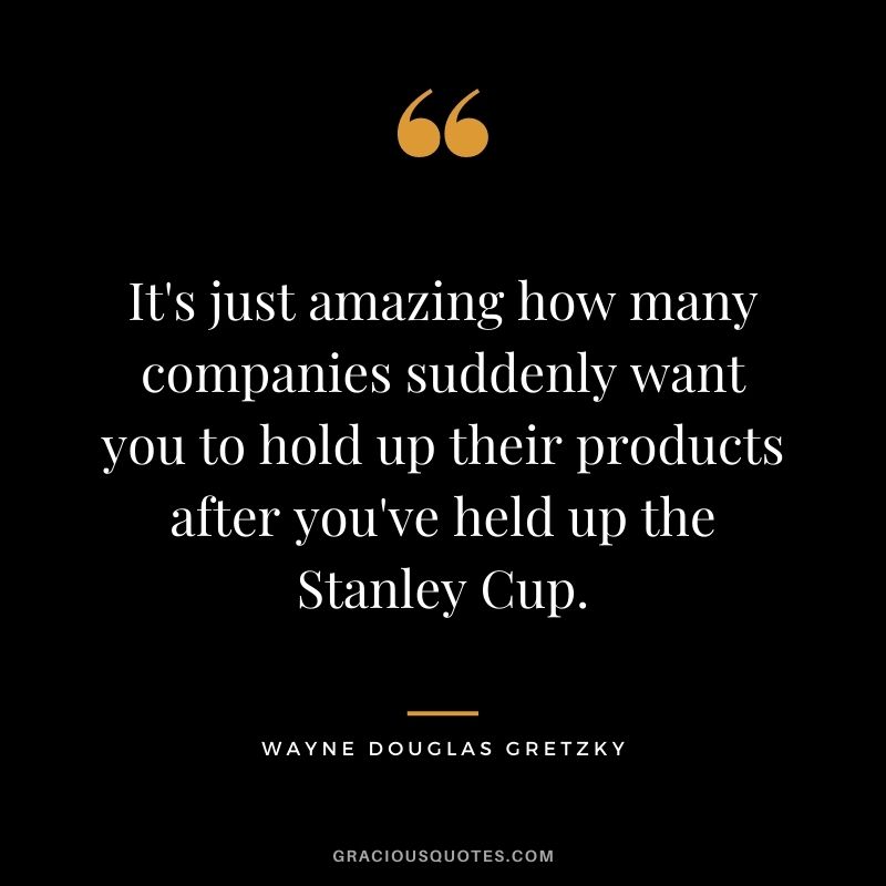 It's just amazing how many companies suddenly want you to hold up their products after you've held up the Stanley Cup.
