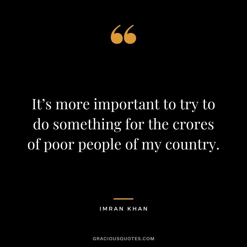 It’s more important to try to do something for the crores of poor people of my country.