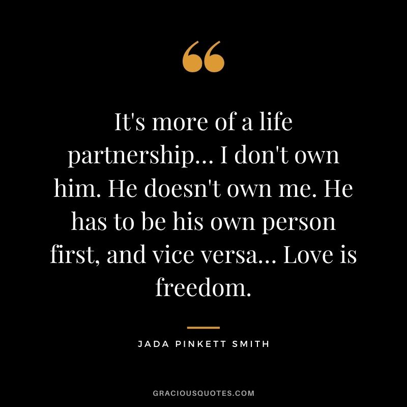 It's more of a life partnership… I don't own him. He doesn't own me. He has to be his own person first, and vice versa… Love is freedom.