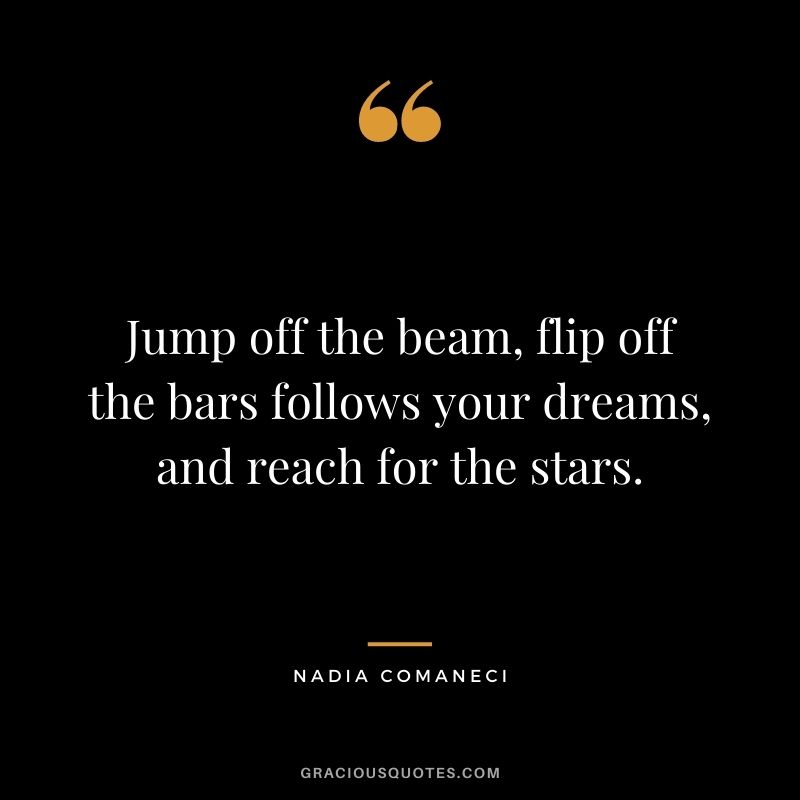 Jump off the beam, flip off the bars follows your dreams, and reach for the stars.