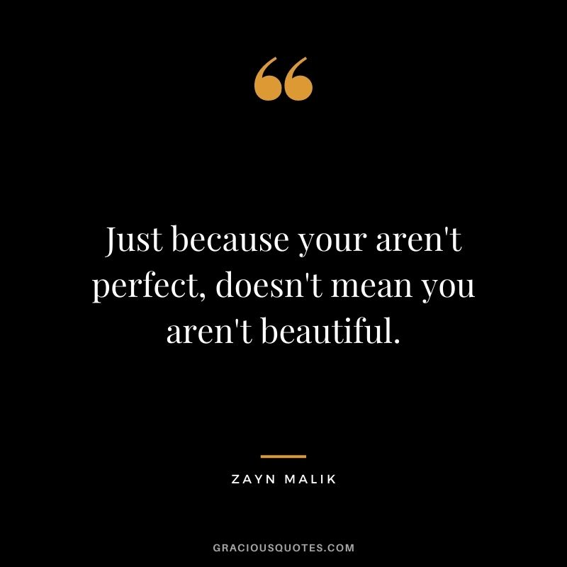 Just because your aren't perfect, doesn't mean you aren't beautiful.