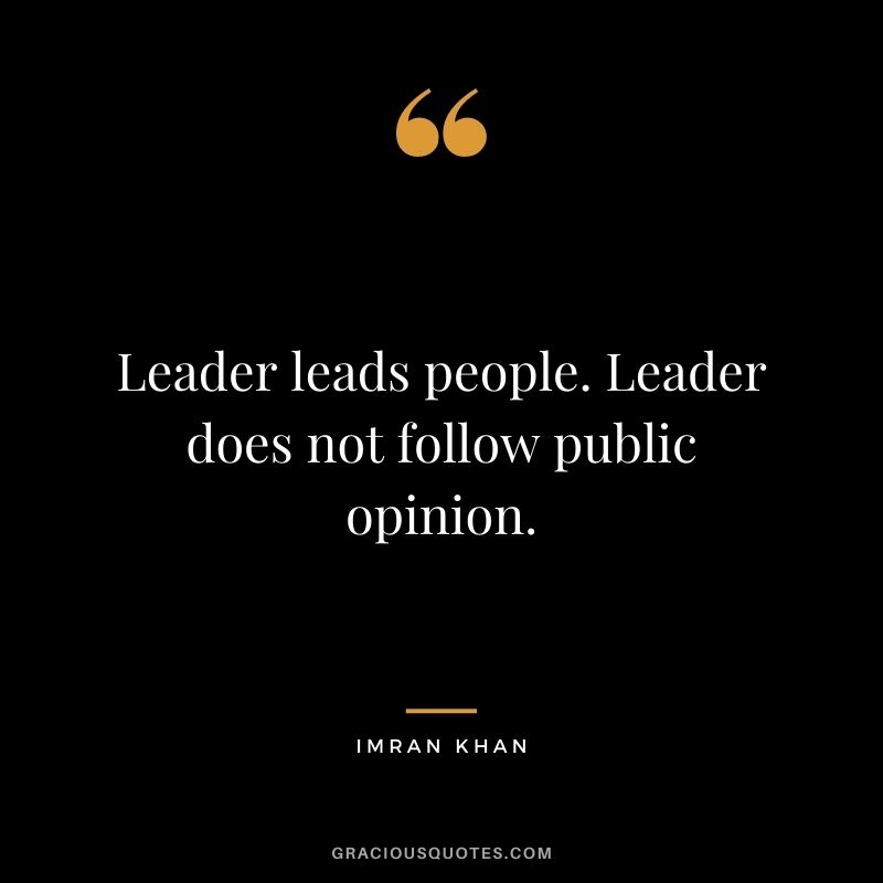 Leader leads people. Leader does not follow public opinion.