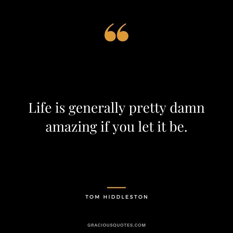 Life is generally pretty damn amazing if you let it be.