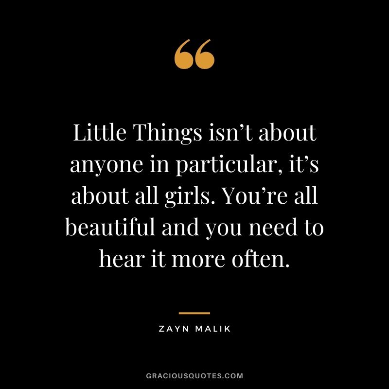 Little Things isn’t about anyone in particular, it’s about all girls. You’re all beautiful and you need to hear it more often.