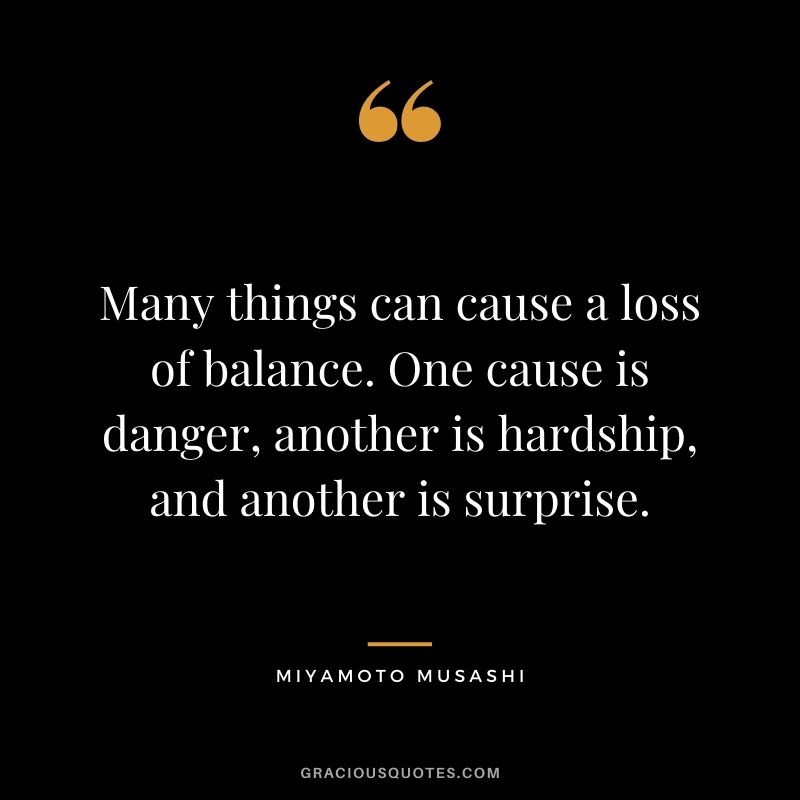 Many things can cause a loss of balance. One cause is danger, another is hardship, and another is surprise.