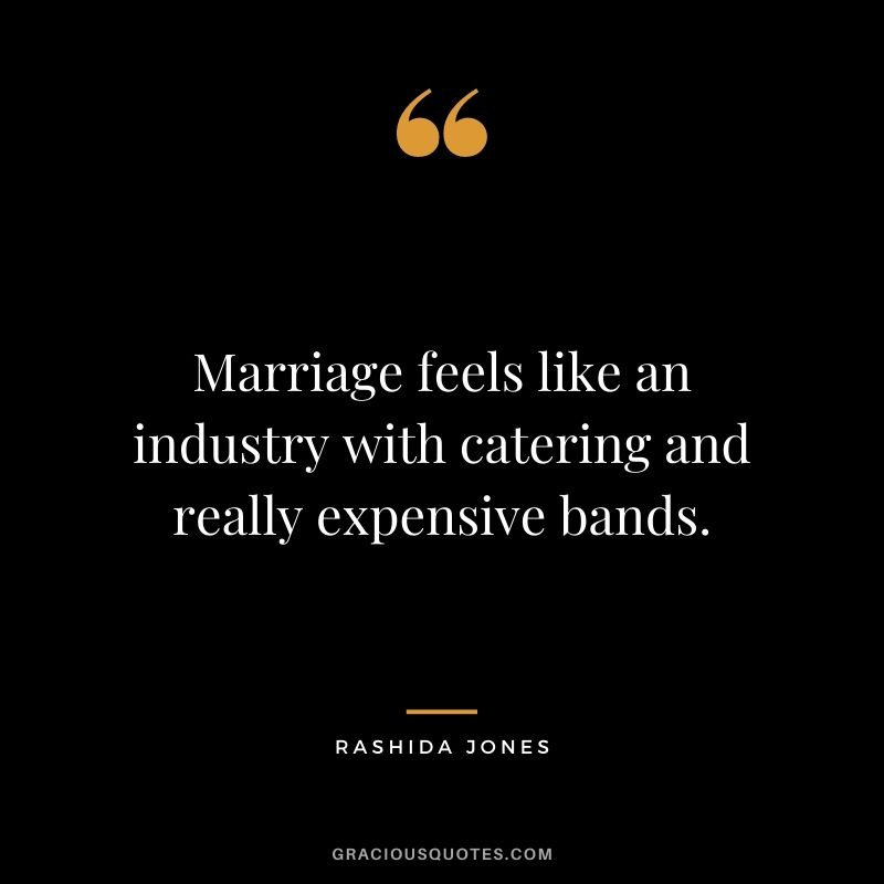 Marriage feels like an industry with catering and really expensive bands.