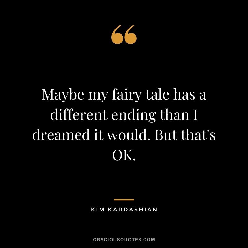 Maybe my fairy tale has a different ending than I dreamed it would. But that's OK.