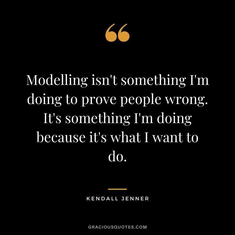 Modelling isn't something I'm doing to prove people wrong. It's something I'm doing because it's what I want to do.