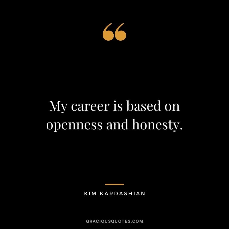 My career is based on openness and honesty.