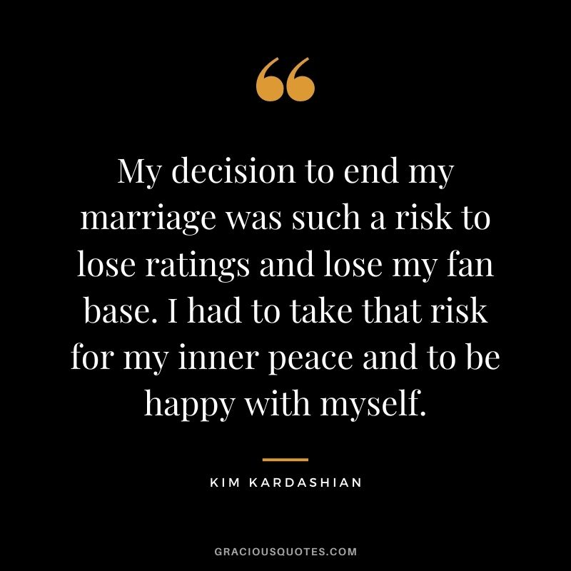 My decision to end my marriage was such a risk to lose ratings and lose my fan base. I had to take that risk for my inner peace and to be happy with myself.